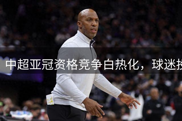 中超亚冠资格竞争白热化，球迷投票预测黑马球队