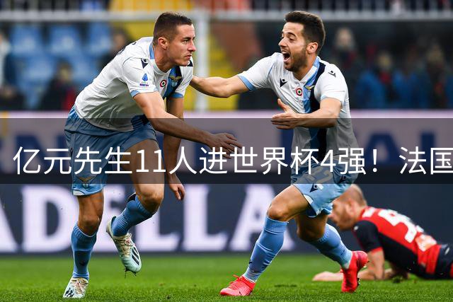亿元先生11人进世界杯4强！法国5人 姆巴佩争金靴 贝林淘汰赛超神