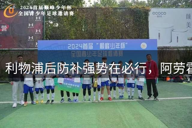 利物浦后防补强势在必行，阿劳霍加盟能否扭转防线颓势？