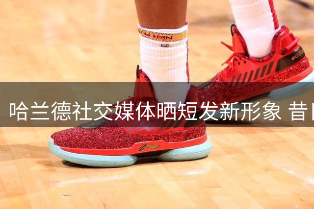 哈兰德社交媒体晒短发新形象 昔日长发造型已成历史