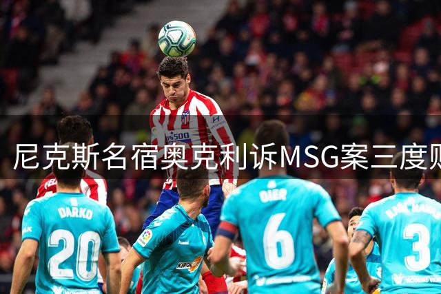尼克斯名宿奥克利诉MSG案三度败诉 九年拉锯战难落幕