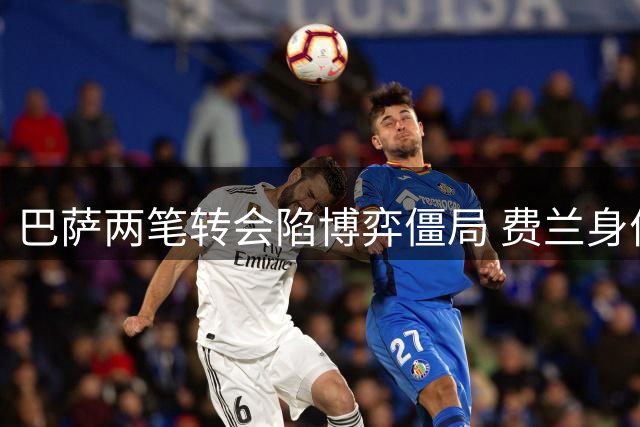 巴萨两笔转会陷博弈僵局 费兰身价与罗德里报价相关