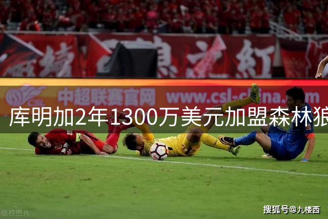 库明加2年1300万美元加盟森林狼 拒绝湖人更高报价