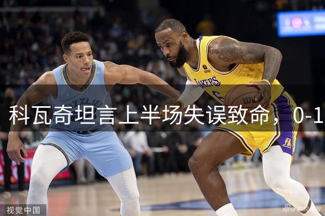 科瓦奇坦言上半场失误致命，0-1落后或可逆转