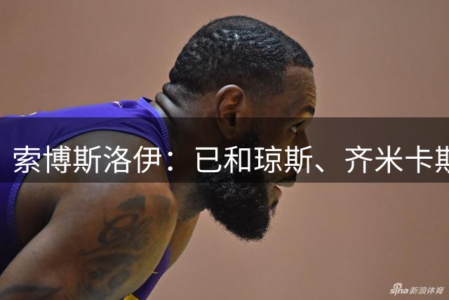 索博斯洛伊：已和琼斯、齐米卡斯就上周的争执和解