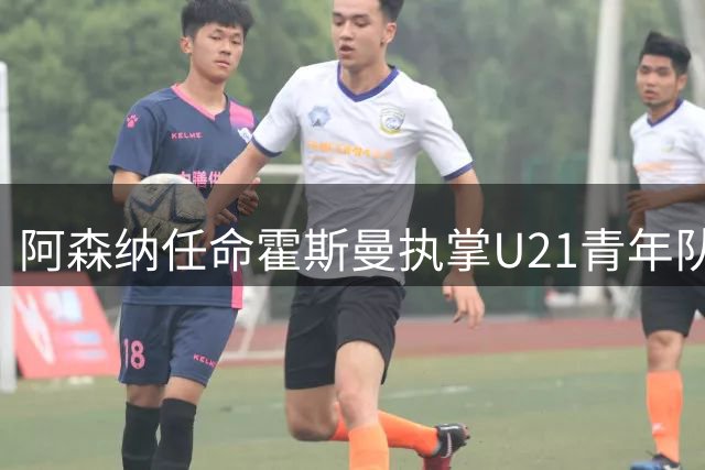 阿森纳任命霍斯曼执掌U21青年队帅印